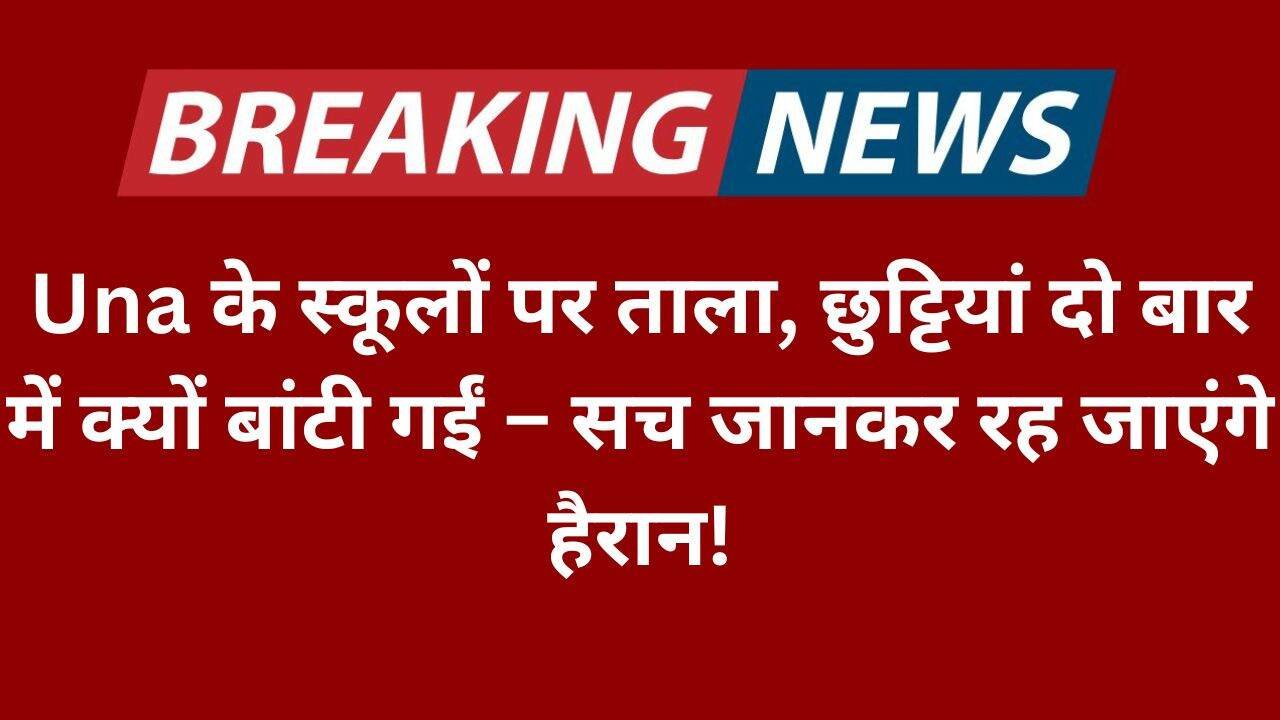 Una के स्कूलों पर ताला, छुट्टियां दो बार में क्यों बांटी गईं – सच जानकर रह जाएंगे हैरान!