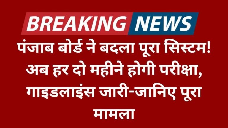 पंजाब बोर्ड ने बदला पूरा सिस्टम! अब हर दो महीने होगी परीक्षा, गाइडलाइंस जारी-जानिए पूरा मामला