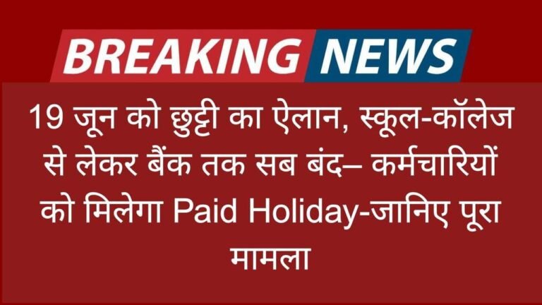 19 जून को छुट्टी का ऐलान, स्कूल-कॉलेज से लेकर बैंक तक सब बंद– कर्मचारियों को मिलेगा Paid Holiday-जानिए