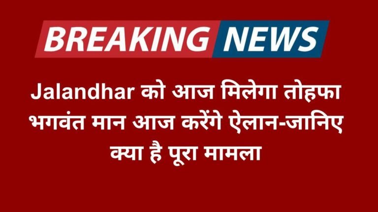 Jalandhar को आज मिलेगा तोहफा,भगवंत मान आज करेंगे ऐलान-जानिए क्या है पूरा मामला