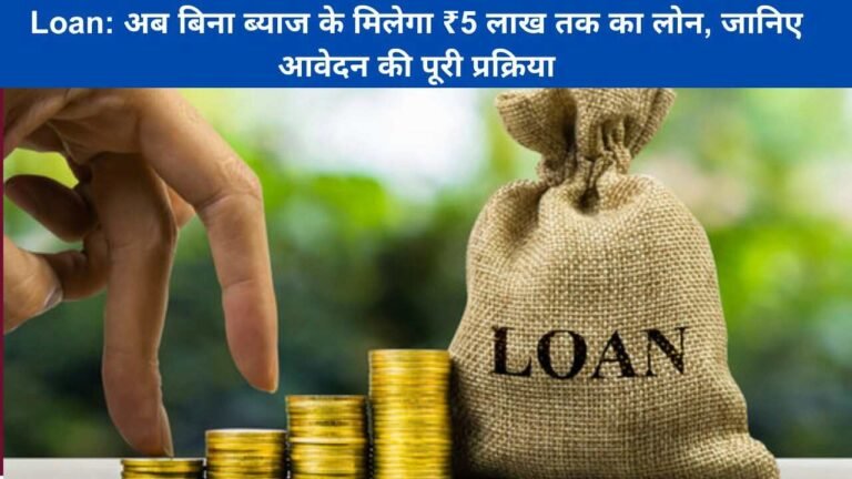 Loan: अब बिना ब्याज के मिलेगा ₹5 लाख तक का लोन, जानिए आवेदन की पूरी प्रक्रिया