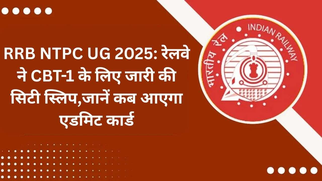 RRB NTPC UG 2025: रेलवे ने CBT-1 के लिए जारी की सिटी स्लिप,जानें कब आएगा एडमिट कार्ड