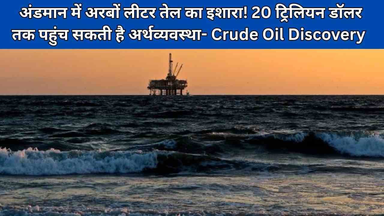 अंडमान में अरबों लीटर तेल का इशारा! 20 ट्रिलियन डॉलर तक पहुंच सकती है अर्थव्यवस्था- Crude Oil Discovery