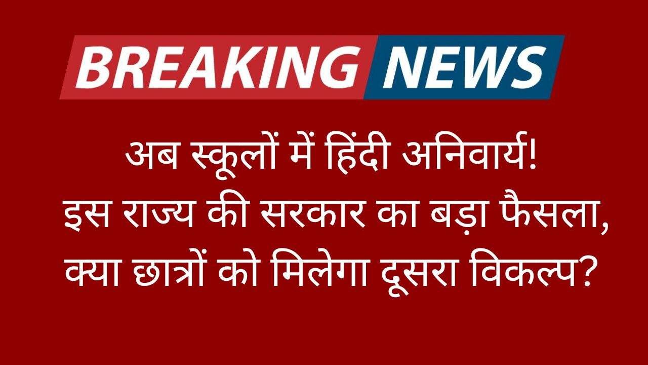 अब स्कूलों में हिंदी अनिवार्य! इस राज्य की सरकार का बड़ा फैसला, क्या छात्रों को मिलेगा दूसरा विकल्प?