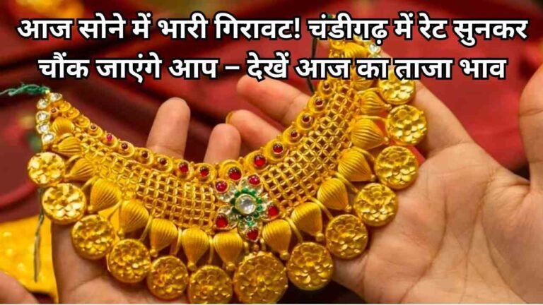 आज सोने में भारी गिरावट! चंडीगढ़ में रेट सुनकर चौंक जाएंगे आप – देखें आज का ताजा भाव
