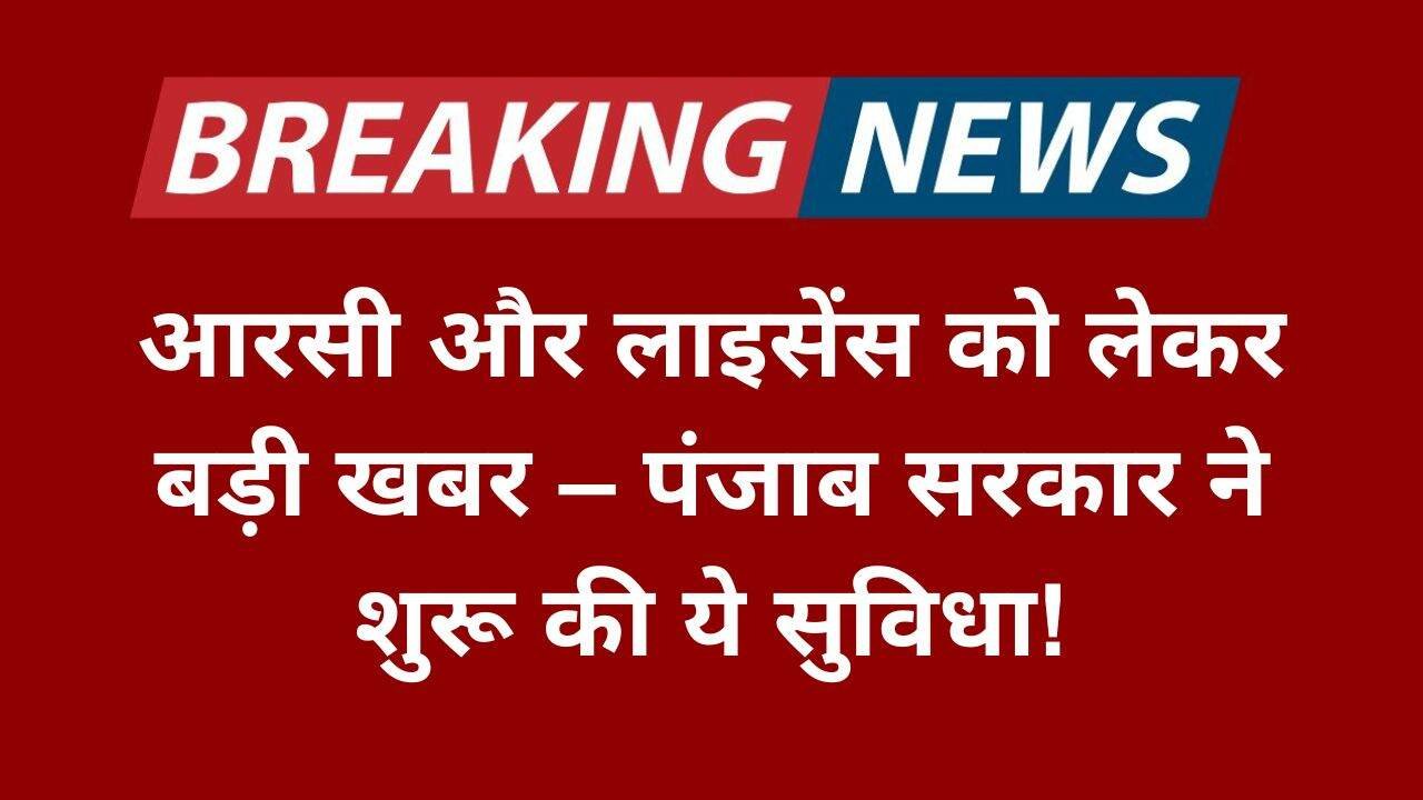आरसी और लाइसेंस को लेकर बड़ी खबर – पंजाब सरकार ने शुरू की ये सुविधा!