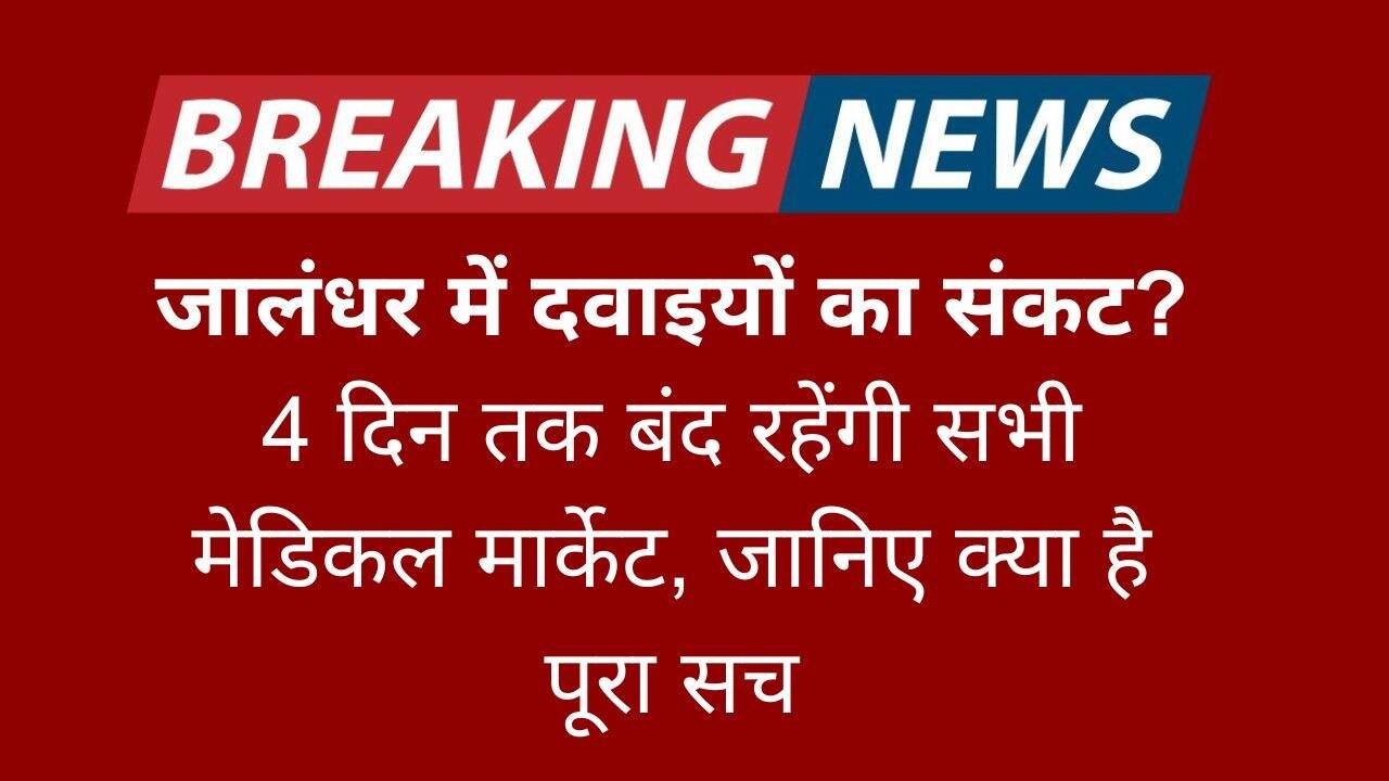 जालंधर में दवाइयों का संकट 4 दिन तक बंद रहेंगी सभी मेडिकल मार्केट, जानिए क्या