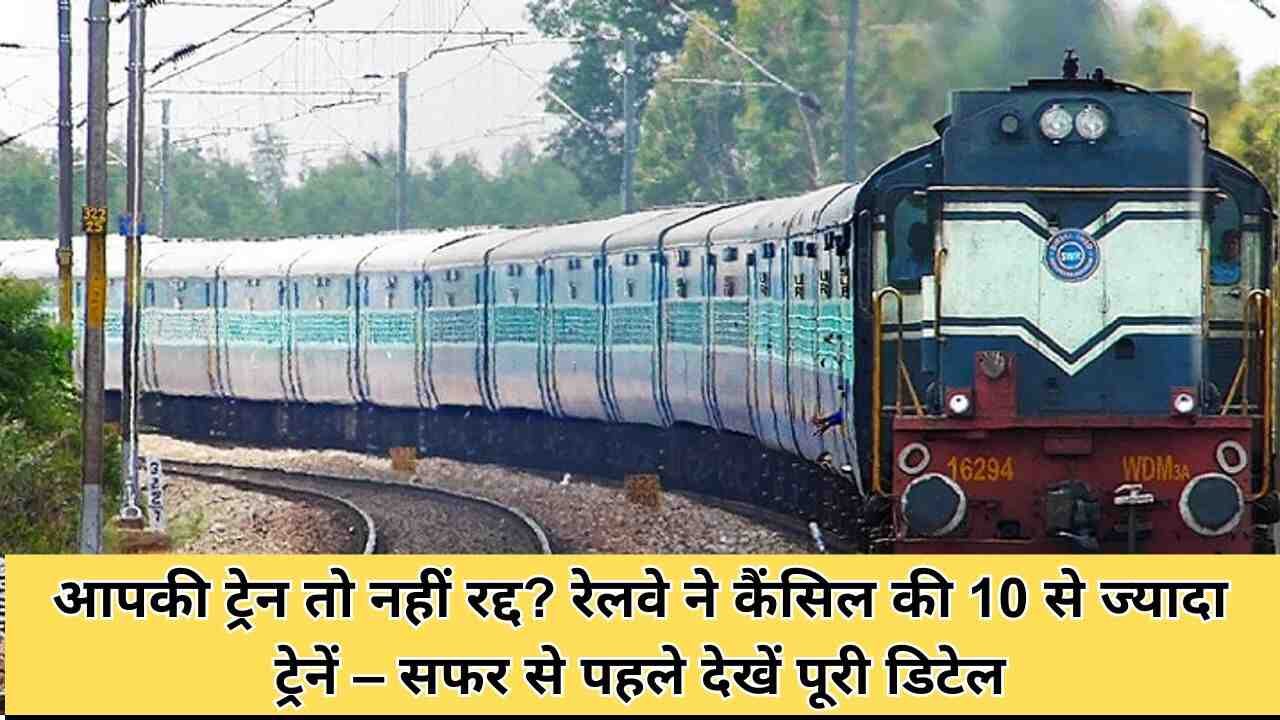 आपकी ट्रेन तो नहीं रद्द? रेलवे ने कैंसिल की 10 से ज्यादा ट्रेनें – सफर से पहले देखें पूरी डिटेल