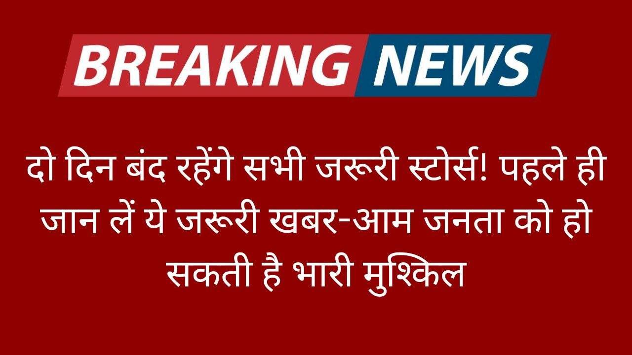 दो दिन बंद रहेंगे सभी जरूरी स्टोर्स! पहले ही जान लें ये जरूरी खबर