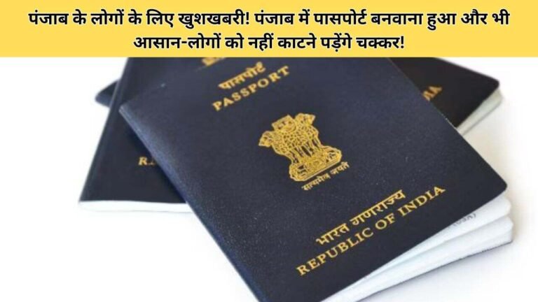 पंजाब के लोगों के लिए खुशखबरी! पंजाब में पासपोर्ट बनवाना हुआ और भी आसान-लोगों को नहीं काटने पड़ेंगे चक्कर!