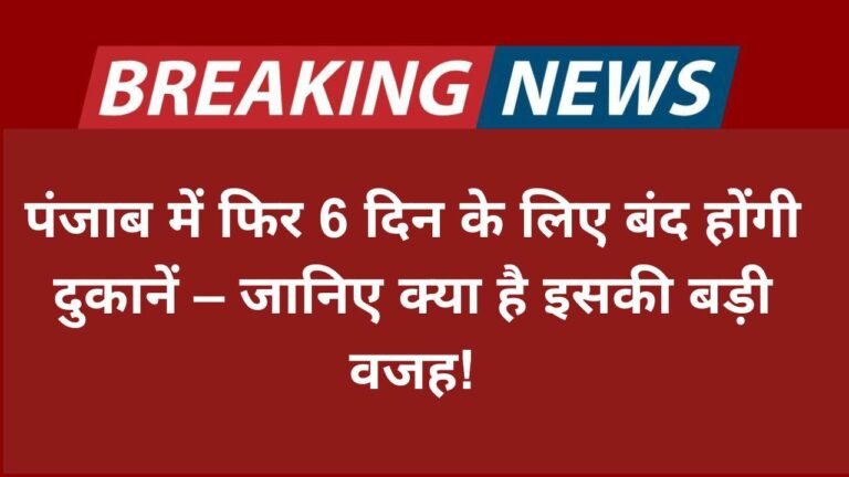 पंजाब में फिर 6 दिन के लिए बंद होंगी दुकानें – जानिए क्या है इसकी बड़ी वजह!