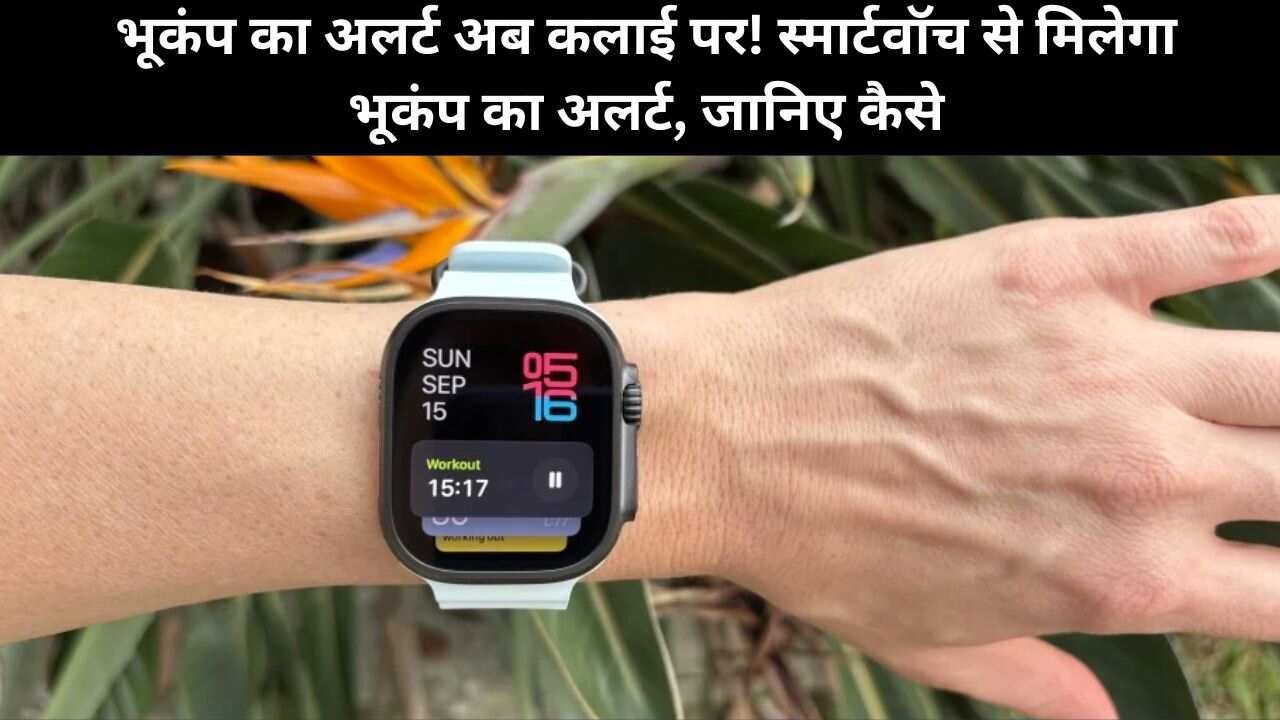 भूकंप का अलर्ट अब कलाई पर! स्मार्टवॉच से मिलेगा भूकंप का अलर्ट, जानिए कैसे