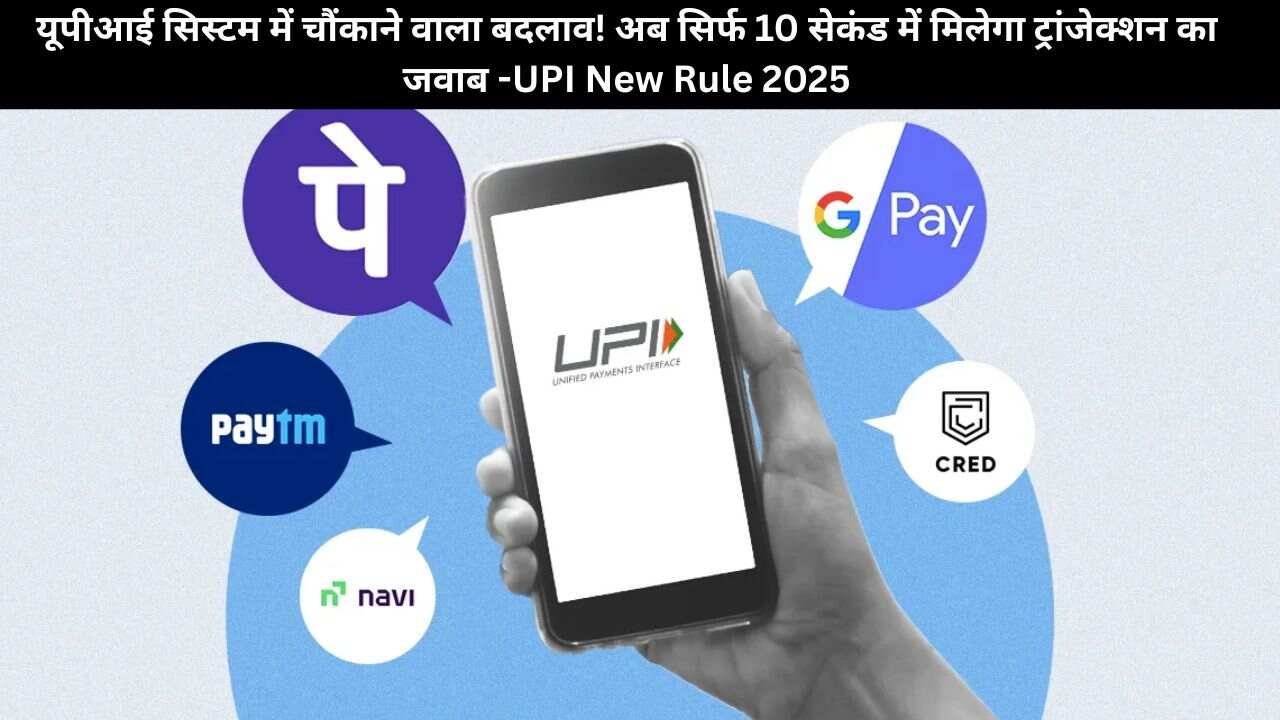 यूपीआई सिस्टम में चौंकाने वाला बदलाव! अब सिर्फ 10 सेकंड में मिलेगा ट्रांजेक्शन का जवाब -UPI New Rule 2025