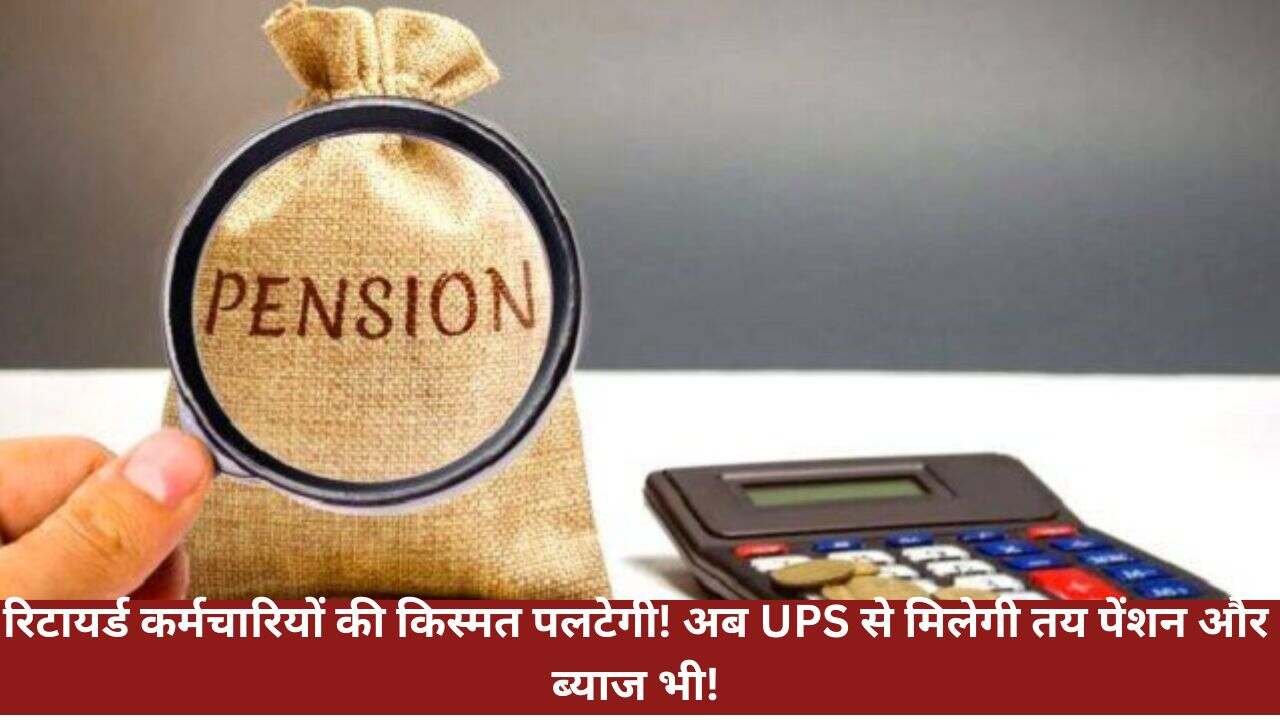 रिटायर्ड कर्मचारियों की किस्मत पलटेगी! अब UPS से मिलेगी तय पेंशन और ब्याज भी!
