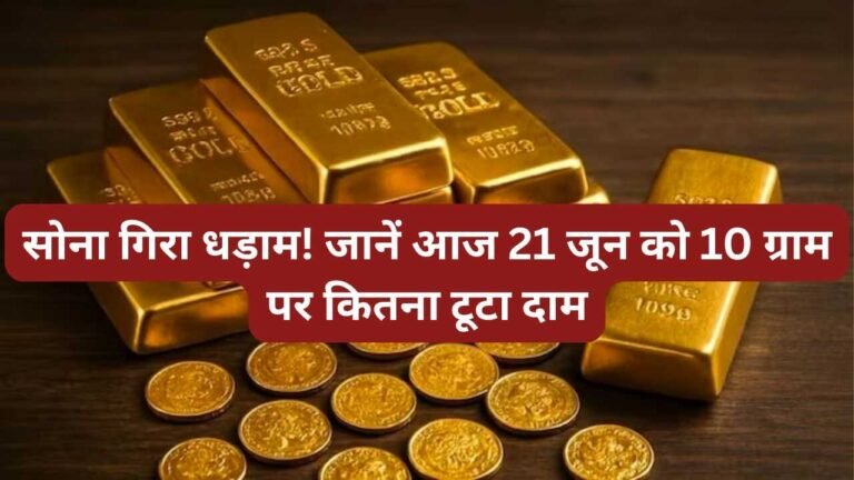 सोना गिरा धड़ाम! जानें आज 21 जून को 10 ग्राम पर कितना टूटा दाम
