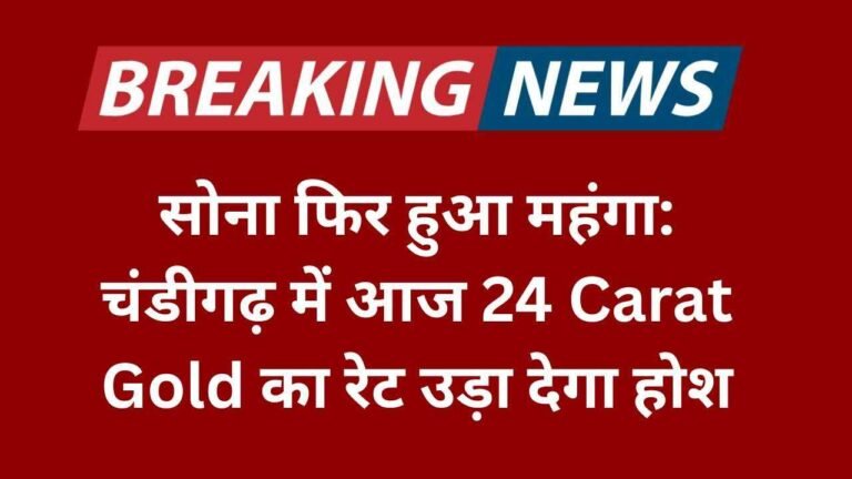 सोना फिर हुआ महंगा: चंडीगढ़ में आज 24 Carat Gold का रेट उड़ा देगा होश