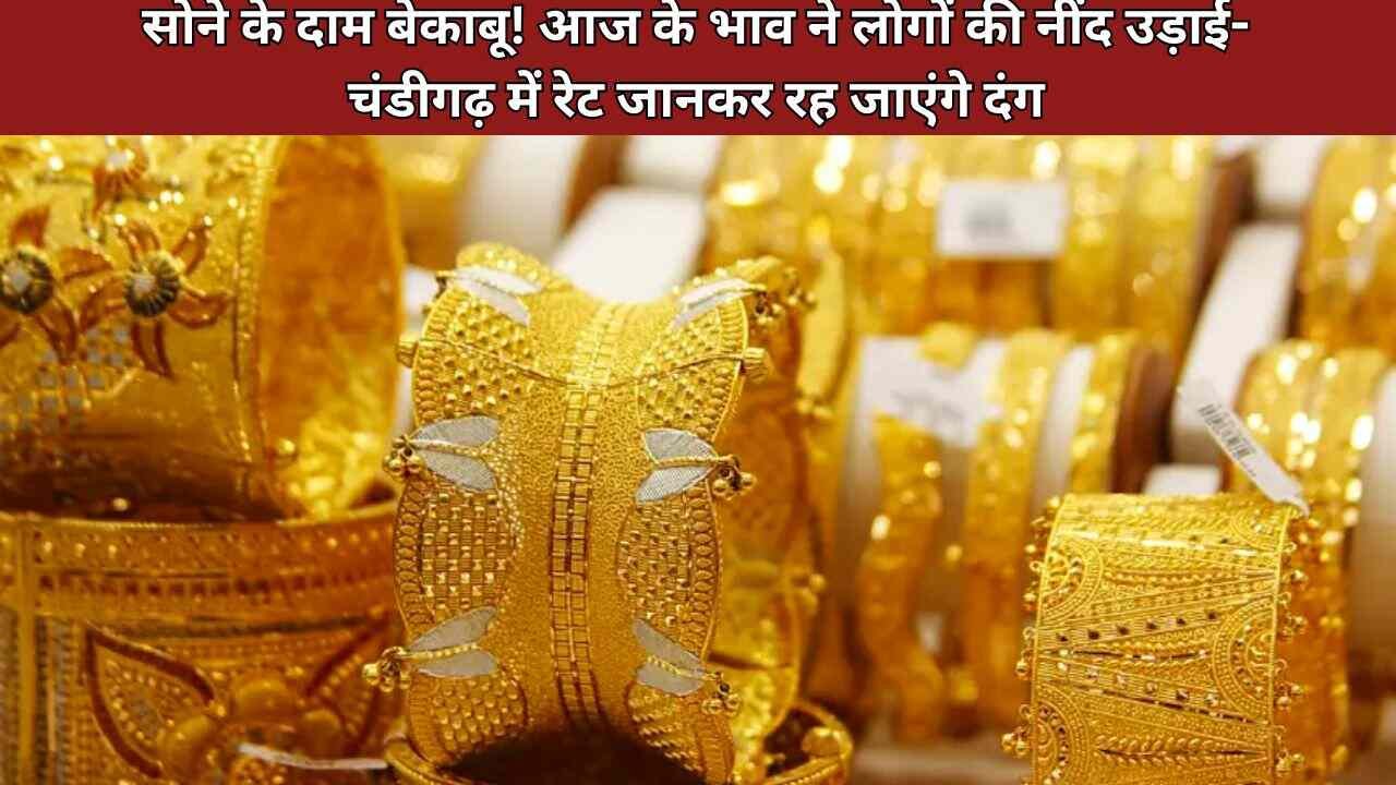 सोने के दाम बेकाबू! आज के भाव ने लोगों की नींद उड़ाई-चंडीगढ़ में रेट जानकर रह जाएंगे दंग