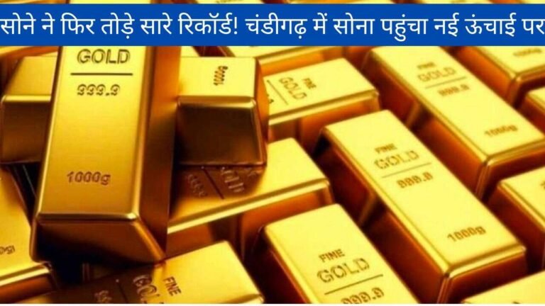 सोने ने फिर तोड़े सारे रिकॉर्ड! चंडीगढ़ में सोना पहुंचा नई ऊंचाई पर