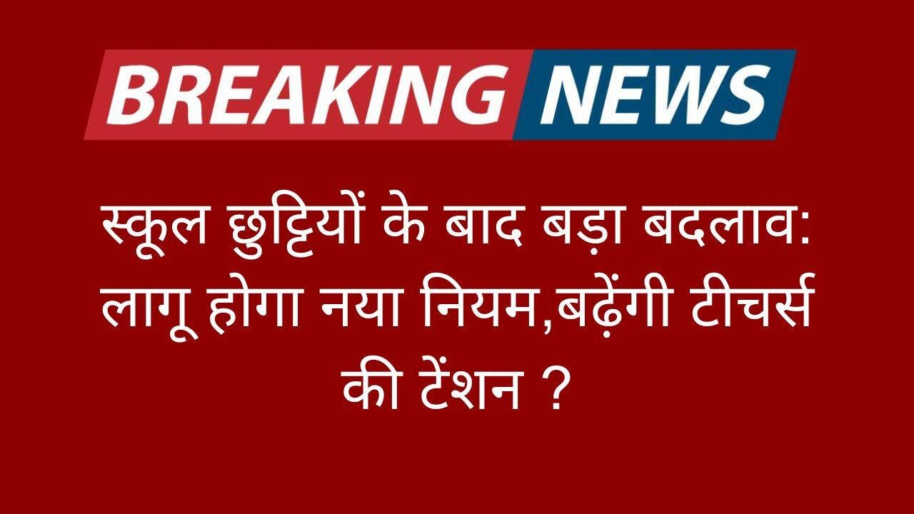 स्कूल छुट्टियों के बाद बड़ा बदलाव: लागू होगा नया नियम School Teacher Assessment,बढ़ेंगी टीचर्स की टेंशन ?