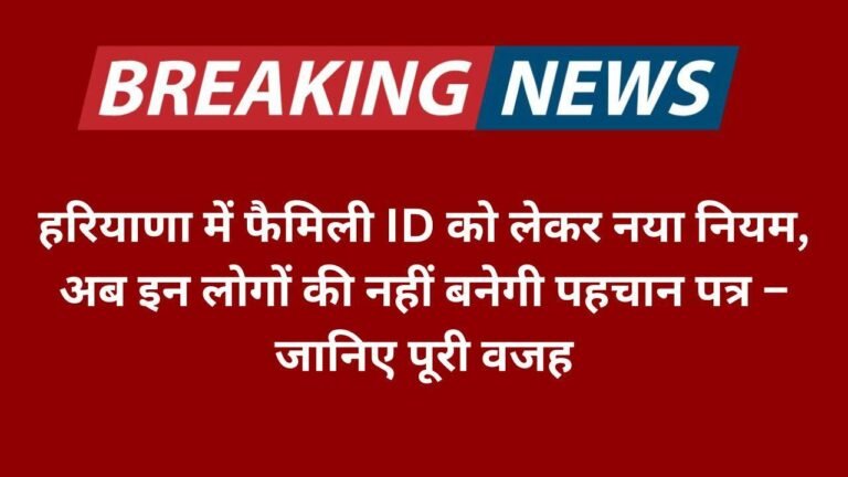 हरियाणा में फैमिली ID को लेकर नया नियम, अब इन लोगों की नहीं बनेगी पहचान पत्र – जानिए पूरी वजह
