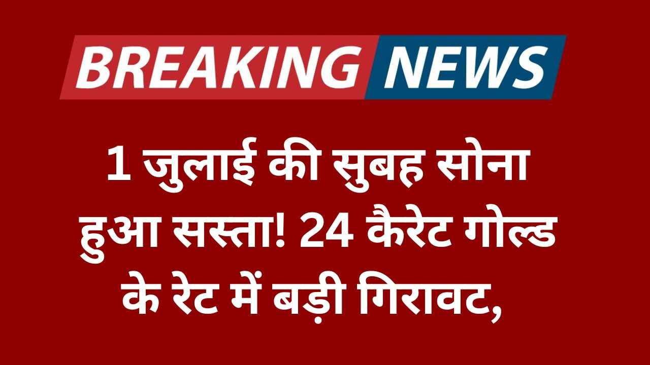 1 जुलाई की सुबह सोना हुआ सस्ता! 24 कैरेट गोल्ड के रेट में बड़ी गिरावट, जानिए आज चंडीगढ़ का ताज़ा भाव