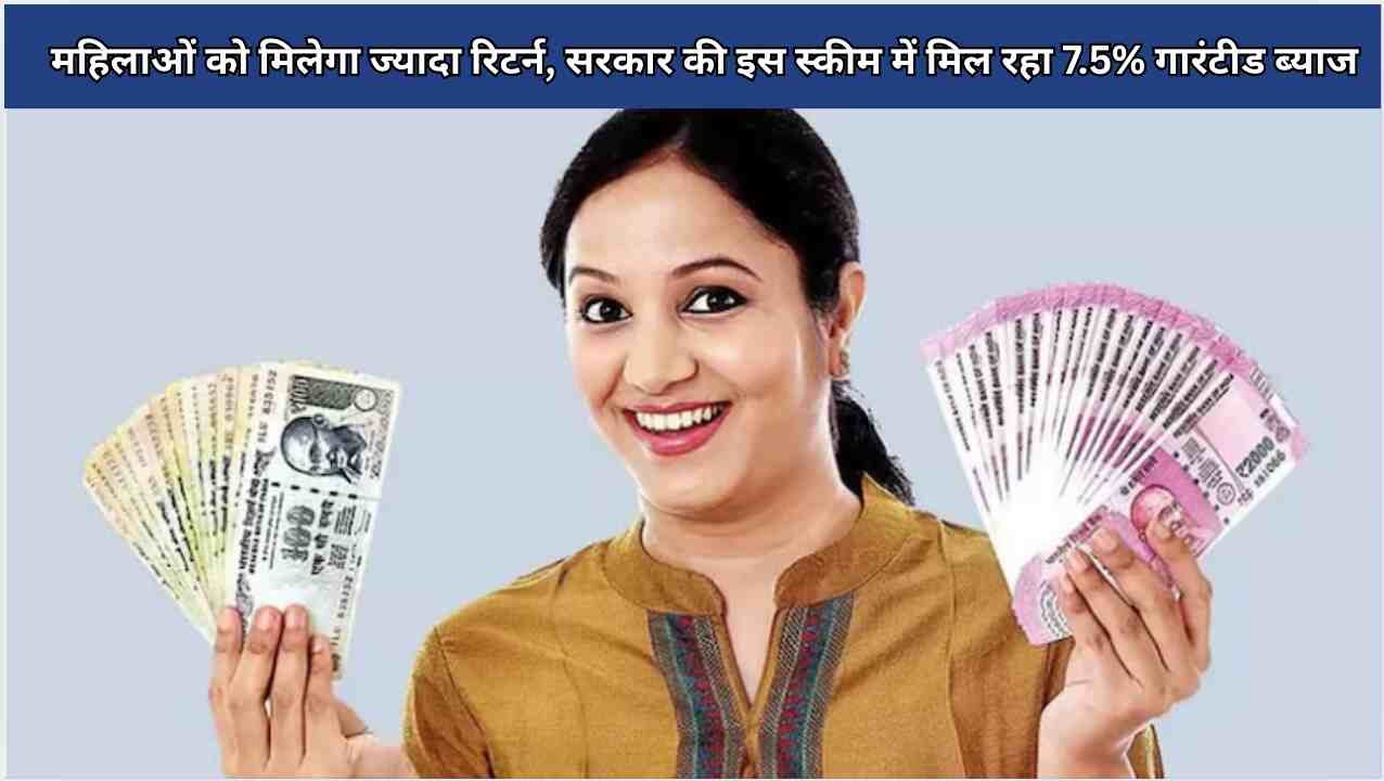 महिलाओं को मिलेगा ज्यादा रिटर्न, सरकार की इस स्कीम में मिल रहा 7.5% गारंटीड ब्याज