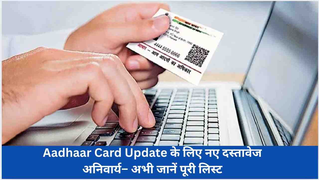 आधार कार्ड अपडेट करने के लिए जरूरी दस्तावेजों की नई लिस्ट जारी, UIDAI के नियम अब सख्त