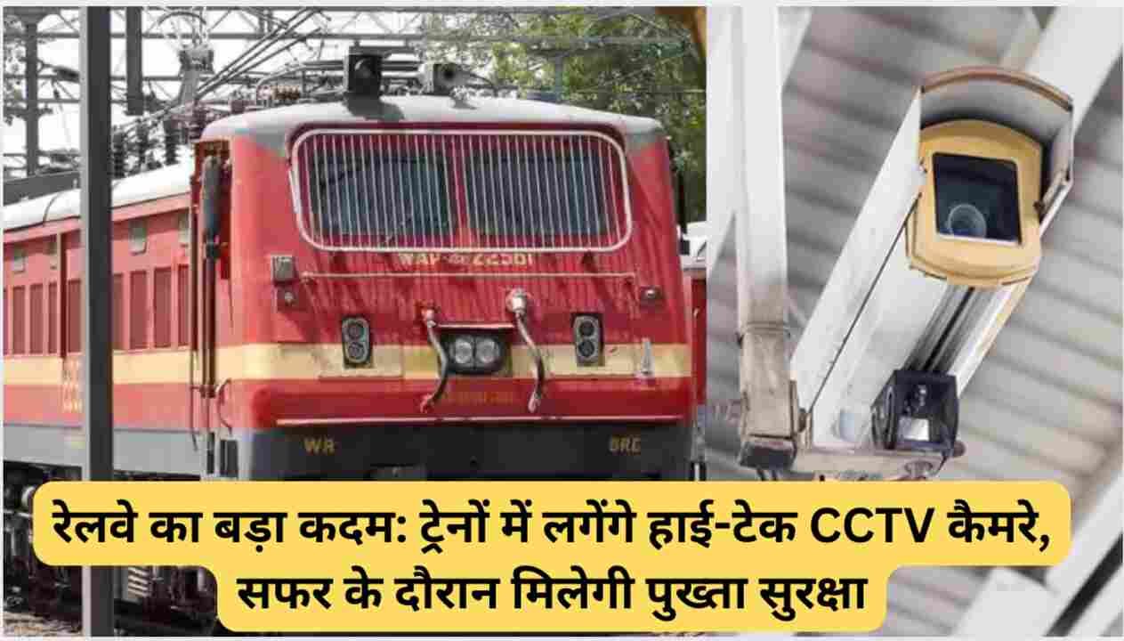 रेलवे का बड़ा कदम: ट्रेनों में लगेंगे हाई-टेक CCTV कैमरे, सफर के दौरान मिलेगी पुख्ता सुरक्षा