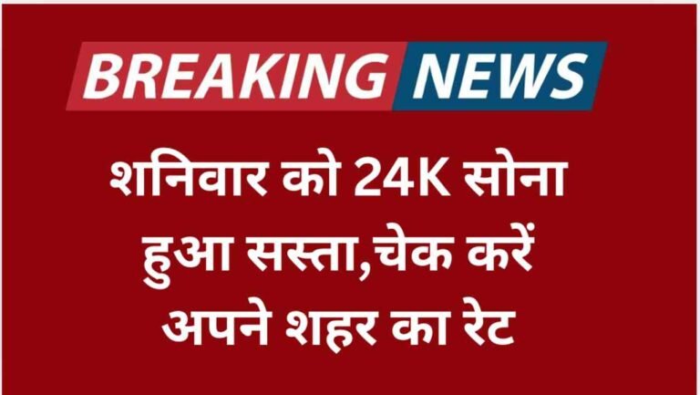 शनिवार को 24K सोना हुआ सस्ता,चेक करें अपने शहर का रेट