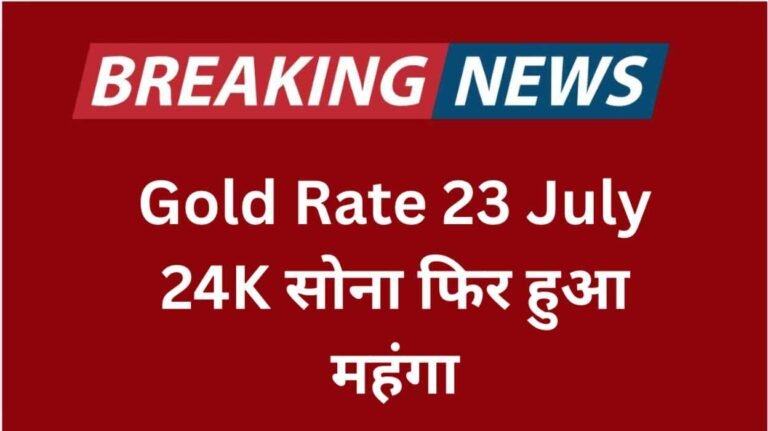 Gold Rate 23 July 24K सोना फिर हुआ महंगा