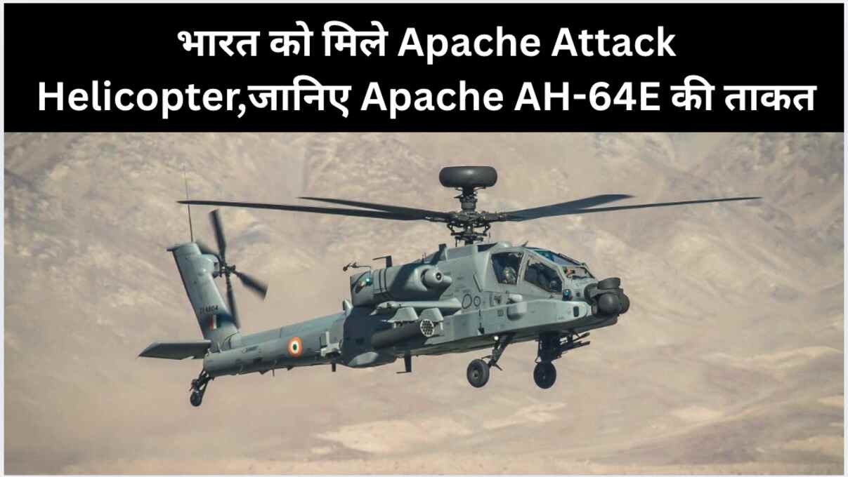 भारत को मिले Apache Attack Helicopter,जानिए Apache AH-64E की ताकत