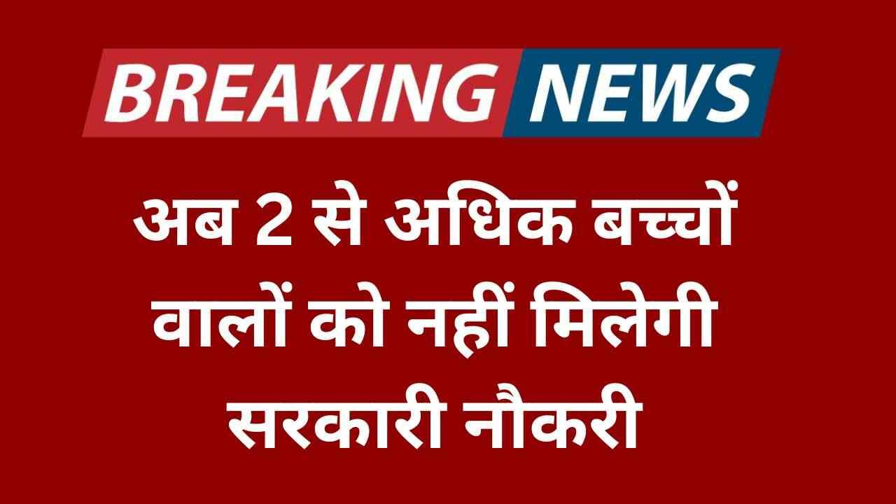 अब 2 से अधिक बच्चों वालों को नहीं मिलेगी सरकारी नौकरी