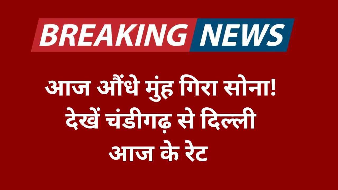 आज औंधे मुंह गिरा सोना! देखें चंडीगढ़ से दिल्ली आज के रेट Gold Rate Today